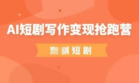 AI短剧写作变现抢跑营，门槛低，0基础，普通人做副业的绝佳机会跨境课程-外贸教程-精品网课-电商运营课库课堂