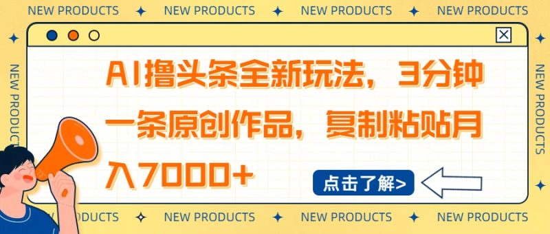 AI撸头条全新玩法，3分钟一条原创作品，复制粘贴月入7000+跨境课程-外贸教程-精品网课-电商运营课库课堂