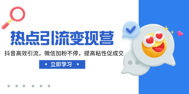 热点引流变现营，抖音高效引流，微信加粉不停，提高粘性促成交跨境课程-外贸教程-精品网课-电商运营课库课堂