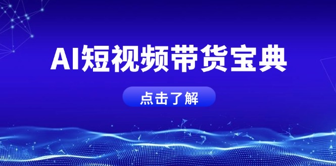 AI短视频带货宝典，智能生成话术，矩阵账号运营思路全解析！跨境课程-外贸教程-精品网课-电商运营课库课堂