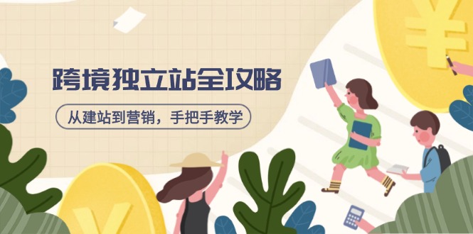 跨境独立站全攻略，从建站到营销，手把手教学，资源全推荐！跨境课程-外贸教程-精品网课-电商运营课库课堂