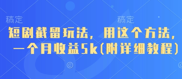 短剧截留玩法，用这个方法，一个月收益5k(附详细教程)跨境课程-外贸教程-精品网课-电商运营课库课堂