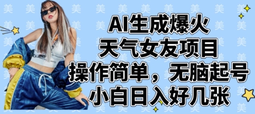 AI生成爆火天气女友项目，操作简单，无脑起号，小白日入好几张跨境课程-外贸教程-精品网课-电商运营课库课堂