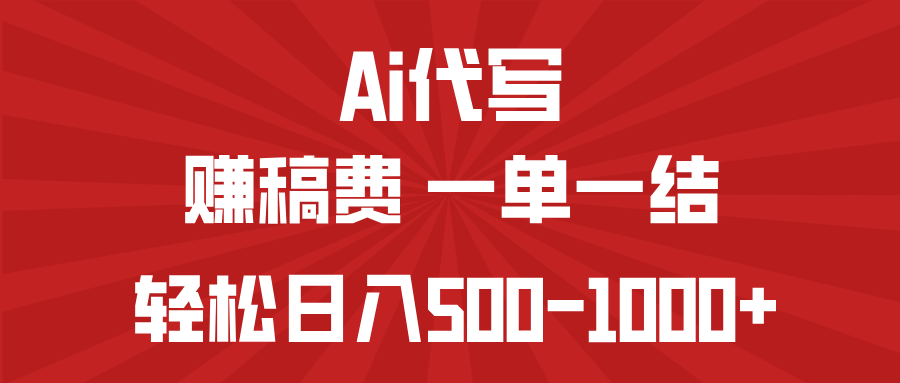 AI代写赚稿费，一单一结，小白宝妈也能轻松日入500-1000+跨境课程-外贸教程-精品网课-电商运营课库课堂