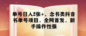 单号日入2张+，念书类抖音书单号项目，全网首发，新手操作性强跨境课程-外贸教程-精品网课-电商运营课库课堂