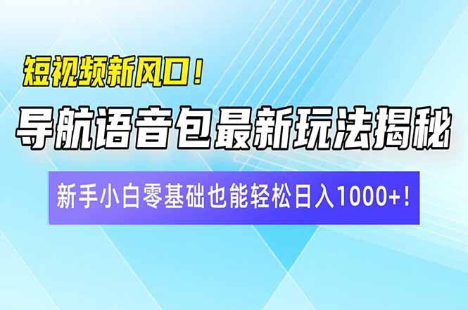 短视频新风口！导航语音包最新玩法揭秘，新手小白零基础也能轻松日入10…跨境课程-外贸教程-精品网课-电商运营课库课堂