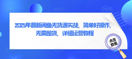 2025年最新闲鱼无货源实战，简单好操作，无需囤货，详细运营教程跨境课程-外贸教程-精品网课-电商运营课库课堂