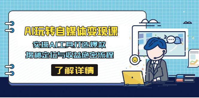 AI玩转自媒体变现课，实操AI工具打造爆款，揭秘定位与收益绝密流程跨境课程-外贸教程-精品网课-电商运营课库课堂