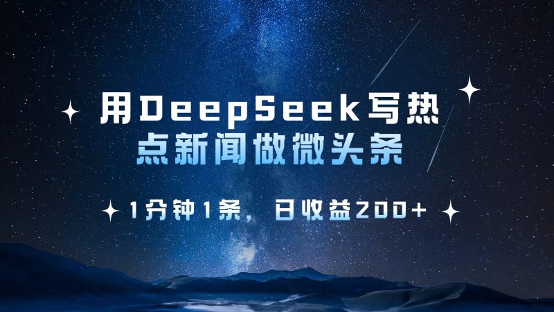 用DeepSeek写热点微头条，1分钟1条，日收益200+跨境课程-外贸教程-精品网课-电商运营课库课堂