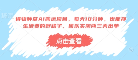 得物种草AI搬运项目，每天10分钟，也能挣生活费的野路子，团队实测两三天出单跨境课程-外贸教程-精品网课-电商运营课库课堂