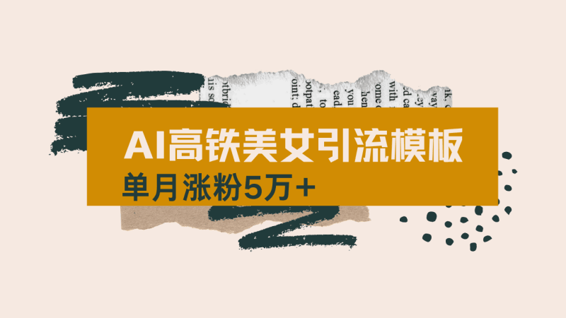 用AI制作短视频高铁美女热门玩法，单月涨粉5万+，拆解全套操作流程，新…跨境课程-外贸教程-精品网课-电商运营课库课堂