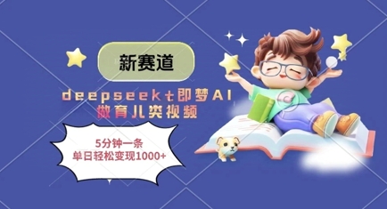 新赛道，deepseek+即梦AI做育儿类视频，5分钟一条，单日轻松变现多张跨境课程-外贸教程-精品网课-电商运营课库课堂