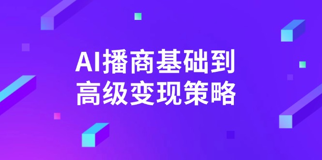 AI-播商基础到高级变现策略。通过详细拆解和讲解，实现商业变现。跨境课程-外贸教程-精品网课-电商运营课库课堂