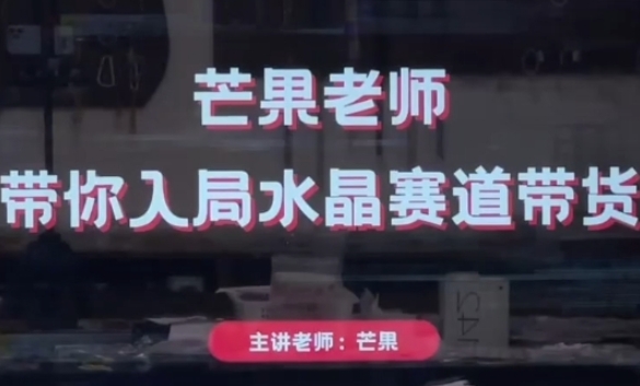 芒果老师·带你入局水晶赛道带货，助你开启水晶直播带货事业跨境课程-外贸教程-精品网课-电商运营课库课堂