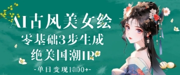AI古风美女绘：零基础3步生成绝美国潮IP，单日变现1k+跨境课程-外贸教程-精品网课-电商运营课库课堂