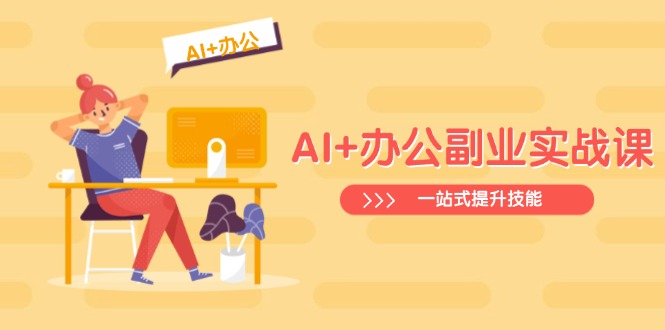 AI+办公副业实战课：从Excel到PPT，从行业分析到视频制作，一站式提升技能跨境课程-外贸教程-精品网课-电商运营课库课堂