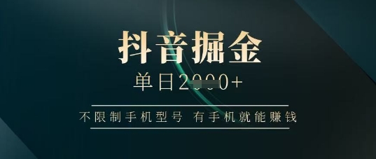 抖音掘金单日收益上千，不限制手机型号，有手机就能挣钱跨境课程-外贸教程-精品网课-电商运营课库课堂