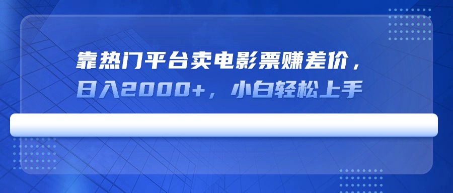 靠热门平台卖电影票赚差价，日入2000+，小白轻松上手跨境课程-外贸教程-精品网课-电商运营课库课堂
