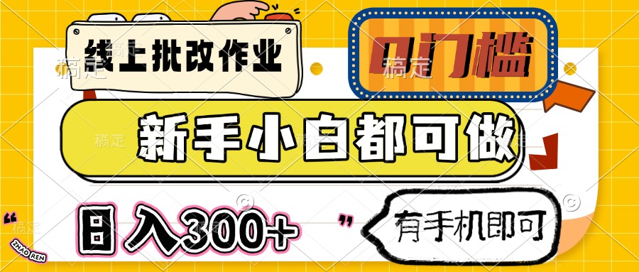 线上批改作业 0门槛 新手小白都可做 日入300+ 有手机即可跨境课程-外贸教程-精品网课-电商运营课库课堂