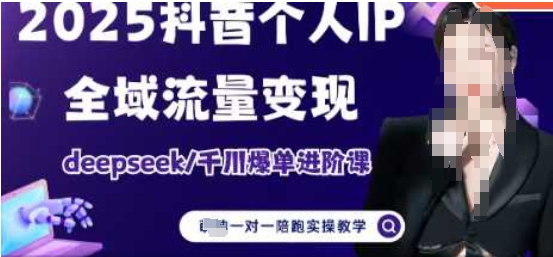 2025个人IP短视频带货(进阶版)全域流量变现，deepseek千川爆单进阶课跨境课程-外贸教程-精品网课-电商运营课库课堂