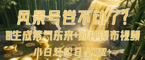 风景号卷不动了？AI一键生成紫气东来+财神瀑布视频，小白轻松日入数张跨境课程-外贸教程-精品网课-电商运营课库课堂
