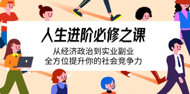 人生进阶必修之课：从经济政治到实业副业，全方位提升你的社会竞争力跨境课程-外贸教程-精品网课-电商运营课库课堂