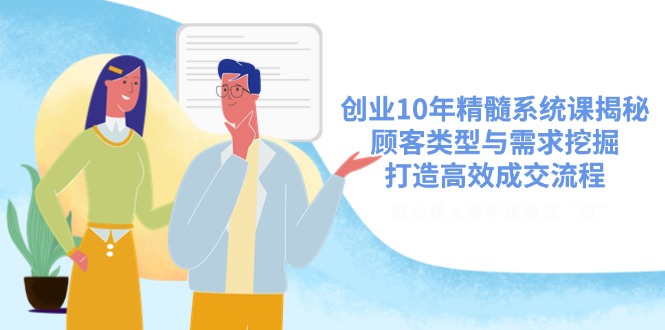 创业10年精髓系统课揭秘，顾客类型与需求挖掘，打造高效成交流程跨境课程-外贸教程-精品网课-电商运营课库课堂