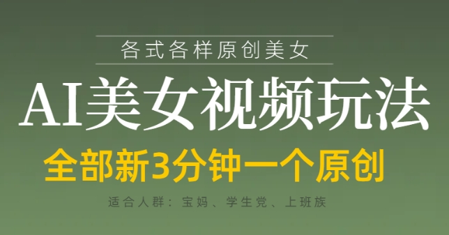 各类AI美女视频玩法，3分钟一个原创，当天可变现跨境课程-外贸教程-精品网课-电商运营课库课堂