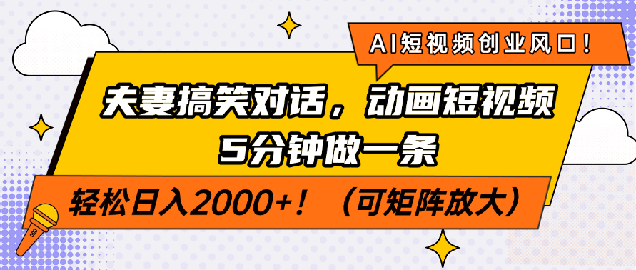 AI短视频创业风口！夫妻搞笑对话，动画短视频5分钟做一条，轻松日入200…跨境课程-外贸教程-精品网课-电商运营课库课堂
