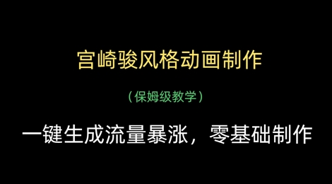 宫崎骏风格动画制作，一键生成流量暴涨，保姆级教学跨境课程-外贸教程-精品网课-电商运营课库课堂