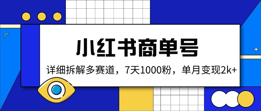 小红书商单号，详细拆解多赛道，7天1000粉，单月变现2k+跨境课程-外贸教程-精品网课-电商运营课库课堂