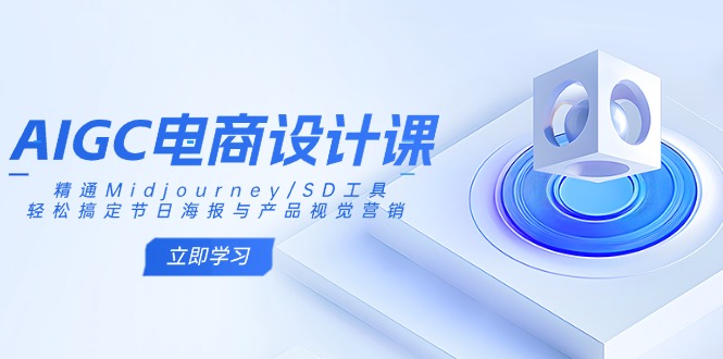 AIGC电商设计课：精通Midjourney/SD工具，轻松搞定节日海报与产品视觉营销跨境课程-外贸教程-精品网课-电商运营课库课堂