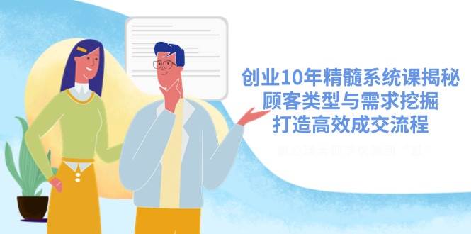 创业10年精髓系统课揭秘，顾客类型与需求挖掘，打造高效成交流程跨境课程-外贸教程-精品网课-电商运营课库课堂