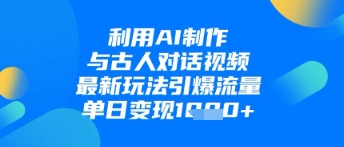 利用AI制作与古人对话的视频，最新玩法引爆流量，单日变现1k跨境课程-外贸教程-精品网课-电商运营课库课堂
