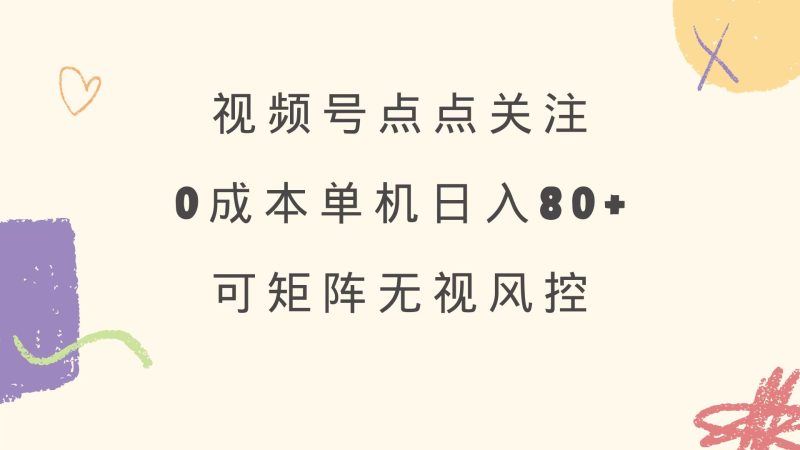 视频号点点关注 0成本单号80+ 可矩阵 绿色正规 长期稳定跨境课程-外贸教程-精品网课-电商运营课库课堂
