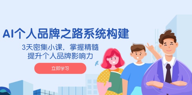 AI 个人品牌之路系统构建，3天密集小课，掌握精髓，提升个人品牌影响力跨境课程-外贸教程-精品网课-电商运营课库课堂