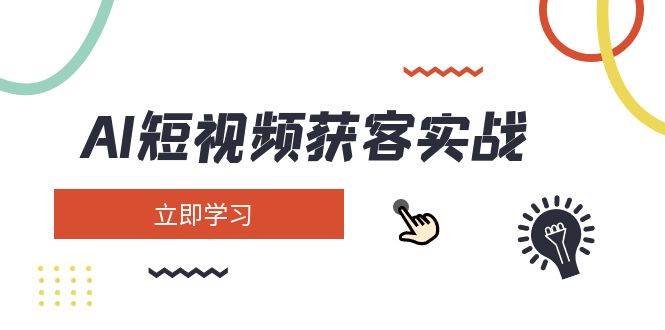 AI短视频获客实战：涵盖矩阵营销、搭建、定位、素材拍摄、起号、变现等跨境课程-外贸教程-精品网课-电商运营课库课堂