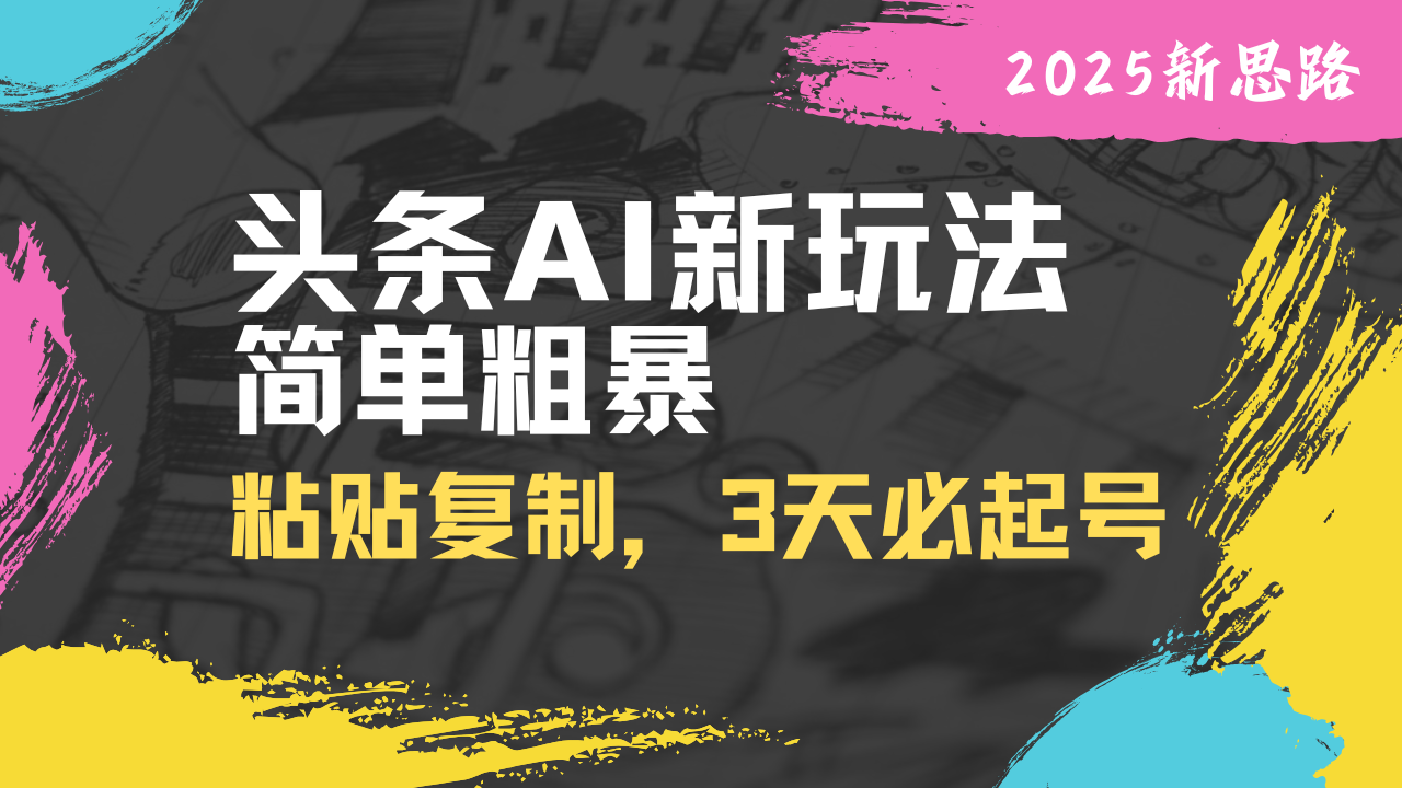 头条AI新玩法，简单粗暴，仅需粘贴复制，三天必起号跨境课程-外贸教程-精品网课-电商运营课库课堂
