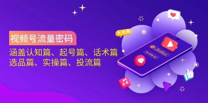 视频号流量密码：涵盖认知篇、起号篇、话术篇、选品篇、实操篇、投流篇跨境课程-外贸教程-精品网课-电商运营课库课堂