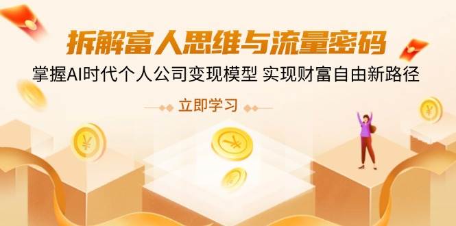拆解富人思维与流量密码，掌握AI时代个人公司变现模型 实现财富自由新路径跨境课程-外贸教程-精品网课-电商运营课库课堂