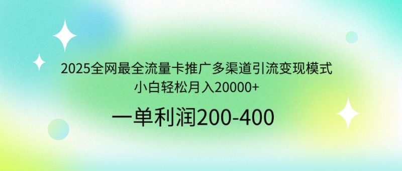 2025全网最全流量卡推广多渠道引流变现模式，小白轻松月入20000+跨境课程-外贸教程-精品网课-电商运营课库课堂
