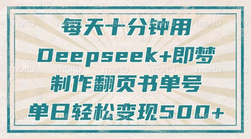 每天十分钟，用Deepseek+即梦，制作翻页书单号，疯狂涨粉，单日变现500+跨境课程-外贸教程-精品网课-电商运营课库课堂