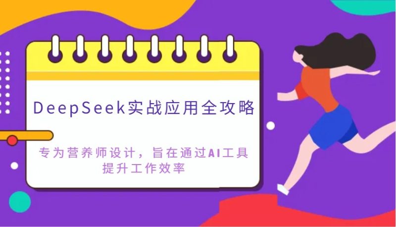 DeepSeek实战应用全攻略：专为营养师设计，旨在通过AI工具提升工作效率跨境课程-外贸教程-精品网课-电商运营课库课堂