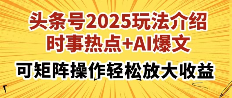 头条号2025玩法介绍,时事热点+AI爆文,可矩阵操作轻松放大收益跨境课程-外贸教程-精品网课-电商运营课库课堂
