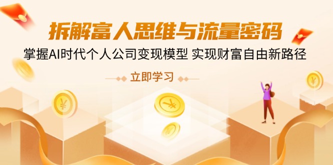 拆解富人思维与流量密码，掌握AI时代个人公司变现模型 实现财富自由新路径跨境课程-外贸教程-精品网课-电商运营课库课堂
