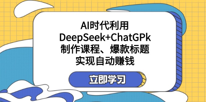 某付费文：AI时代利用DeepSeek+ChatGPk制作课程、爆款标题，实现自动赚钱跨境课程-外贸教程-精品网课-电商运营课库课堂