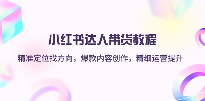小红书达人带货教程：精准定位找方向，爆款内容创作，精细运营提升跨境课程-外贸教程-精品网课-电商运营课库课堂