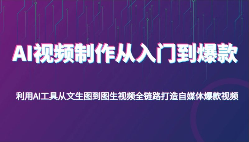 AI视频制作从入门到爆款，利用AI工具从文生图到图生视频，全链路打造自媒体爆款视频跨境课程-外贸教程-精品网课-电商运营课库课堂