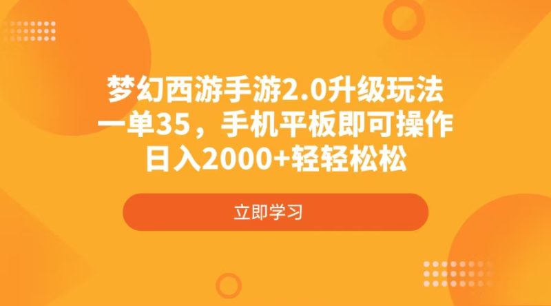 梦幻西游手游2.0升级玩法，一单35，手机平板即可操作，日入2000+轻轻松松跨境课程-外贸教程-精品网课-电商运营课库课堂