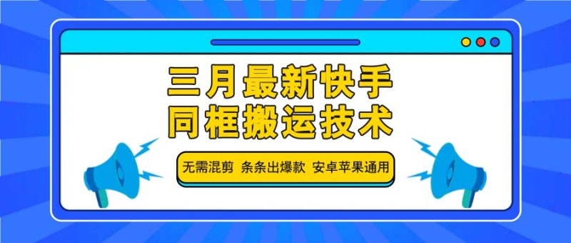 三月最新快手同框搬运技术,无需混剪 条条出爆款 安卓苹果通用跨境课程-外贸教程-精品网课-电商运营课库课堂